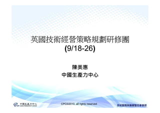 英國技術經營策略規劃研修團
    (9/18-26)

      陳美惠
    中國生產力中心




    CPC©2010, all rights reserved
 