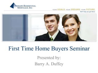 First Time Home Buyers Seminar Presented by: Barry A. Duffey  