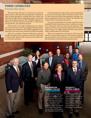Power CAPABILITIES
     Princeton, New Jersey
         With more than 100 years of experience serving the                For the commercial nuclear market, we have engineered
     power industry, URS’ expertise encompasses virtually every        or constructed 49 power plants worldwide, and our SGT,
     type of power generation, including fossil fuel, nuclear and      LLC joint venture provides steam generator and large com-
     alternative energy. We have engineered and/or constructed         ponent replacement services to improve the efficiency and
     power plants generating more than 250,000 megawatts of            extend the life of existing nuclear plants.
     electricity and have worked on hundreds of transmission                Our power professionals are located around the world,
     and distribution, and substation projects.                        including Princeton, New Jersey, where, in addition to nuclear,
         URS provides a full range of engineering, procurement         civil, mechanical, electrical and process engineers, URS
     and construction services for natural gas-fired power plants.     employs architects, environmental and project controls spe-
     Our experience includes more than 32,000 megawatts of new         cialists. Many of our highly skilled staff also have achieved
     generation and covers every combustion turbine technology.        safety trained supervisor certification.
          URS also is a leader in clean-air modifications. We have          With a full complement of disciplines, URS serves the
     installed air quality control systems in more than 200 plants     entire life cycle of power projects—from planning, engineer-
     to reduce sulfur dioxide, sulfur trioxide, nitrous oxides, mer-   ing, procurement and construction to start-up, operations
     cury and other emissions.                                         and maintenance, and decommissioning and closure.




                                                                                                                                 7
                                                                                              5              6
                                                              3
                                                                          4

                                                                                                                                       12




                                     2
                                                                                                      10




           1

                                                                                                                                  11
                                                                  8



                                                                                          9




                                                                       New Generation                     Air Quality
                                                                        Combined Cycle Gas                  Control Systems

                                                                       U RS provides life-cycle           Our engineering, procure-
                                                                        services to ensure that new         ment and construction
                                                                        generation combined-cycle           expertise is used to retrofit
                                                                        gas plants are constructed          existing fossil fuel plants
                                                                        cost-effectively and oper-          with clean-air emissions
                                                                        ate at the highest levels of        technologies. / 8–12 / Ed
                                                                        safety, efficiency and              Ventura, Cathy Schmitt,
                                                                        reliability. / 1–7 / John Moore,    Jeremy Moore, Steve
                                                                        Bob Schad, Andrea Kelman,           Pizzimenti, Harold Fletcher
                                                                        Minanka Ray, Joe Zachowski,
                                                                        Bob Thibodeau, Danny Chung

14
 