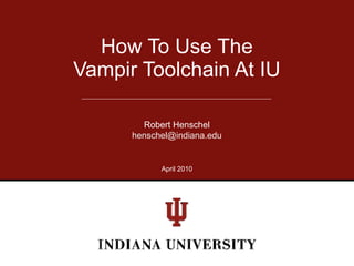How To Use The
Vampir Toolchain At IU

        Robert Henschel
      henschel@indiana.edu


            April 2010
 