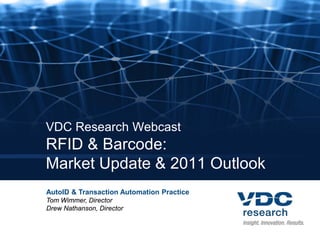 AutoID & Transaction Automation Practice
Tom Wimmer, Director
Drew Nathanson, Director
VDC Research Webcast
RFID & Barcode:
Market Update & 2011 Outlook
 