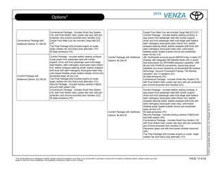 2010
                                                  Options*                                                                                                                                             VENZA

                                               Convenience Package - includes Smart Key System                                                                                   Carpet Floor Mats 5-pc set includes Cargo Mat [27] (CF)
                                               [15] with Push Button Start, power rear door with jam                                                                             Comfort Package - includes leather seating surfaces, 4-
                                               protection and chrome-accented door handles (CQ)                                                                                  way power front passenger seat with lumbar support,
  Convenience Package with                     Carpet Floor Mats 5-pc set includes Cargo Mat [27]                                                                                driver and front passenger seat multi-stage seat heaters,
  Additional Options: $1,349.00                (CF)                                                                                                                              satin mahogany wood-grain-style interior trim, leather-
                                               Tow Prep Package [24]-includes engine oil cooler,                                                                                 wrapped steering wheel, leather-wrapped shift knob with
                                               larger radiator fan and heavy-duty alternator (TO)                                                                                satin mahogany wood-grain-style inlay, color-keyed
                                               50 state emissions (FE)                                                                                                           foldable power heated outside mirrors and windshield
                                                                                                                                                                                 wiper de-icer (LS)
                                               Comfort Package - includes leather seating surfaces,                             Comfort Package with Additional                  JBL Synthesis® surround sound AM/FM 6-disc in-dash CD
                                               4-way power front passenger seat with lumbar                                                                                      changer with integrated XM Satellite Radio with 3-month
                                                                                                                                Options: $4,309.00
                                               support, driver and front passenger seat multi-stage                                                                              trial subscription [3], MP3/WMA playback capability, USB
                                               seat heaters, satin mahogany wood-grain-style interior                                                                            [4] port with iPod® [5] connectivity, hands-free phone
                                               trim, leather-wrapped steering wheel, leather-wrapped                                                                             capability and music streaming via Bluetooth® [6] wireless
                                               shift knob with satin mahogany wood-grain-style inlay,                                                                            technology, Vacuum Fluorescent Display, FM diversity
                                               color-keyed foldable power heated outside mirrors and                                                                             reception, and 13 speakers (EJ)
  Comfort Package with                         windshield wiper de-icer (LS)                                                                                                     50 state emissions (FE)
  Additional Options: $3,750.00                Tow Prep Package [24]-includes engine oil cooler,                                                                                 Convenience Package - includes Smart Key System [15]
                                               larger radiator fan and heavy-duty alternator (TO)                                                                                with Push Button Start, power rear door with jam protection
                                               Security Package - includes backup camera [14][23]                                                                                and chrome-accented door handles (CQ)
                                               and anti-theft system (SA)
                                               Convenience Package - includes Smart Key System                                                                                   Comfort Package - includes leather seating surfaces, 4-
                                               [15] with Push Button Start, power rear door with jam                                                                             way power front passenger seat with lumbar support,
                                               protection and chrome-accented door handles (CQ)                                                                                  driver and front passenger seat multi-stage seat heaters,
                                               50 state emissions (FE)                                                                                                           satin mahogany wood-grain-style interior trim, leather-
                                                                                                                                                                                 wrapped steering wheel, leather-wrapped shift knob with
                                                                                                                                                                                 satin mahogany wood-grain-style inlay, color-keyed




                                                                                                                                                                                                                                                © 2010 Toyota Motor Sales, U.S.A., Inc. Produced 02.10.10
                                                                                                                                                                                 foldable power heated outside mirrors and windshield
                                                                                                                                                                                 wiper de-icer (LS)
                                                                                                                                Comfort Package with Additional                  50 state emissions (FE)
                                                                                                                                Options: $4,800.00                               Security Package - includes backup camera [14][23] and
                                                                                                                                                                                 anti-theft system (SA)
                                                                                                                                                                                 Convenience Package - includes Smart Key System [15]
                                                                                                                                                                                 with Push Button Start, power rear door with jam protection
                                                                                                                                                                                 and chrome-accented door handles (CQ)
                                                                                                                                                                                 Panoramic glass roof with front power tilt/slide moonroof
                                                                                                                                                                                 (SR)
                                                                                                                                                                                 Tow Prep Package [24]-includes engine oil cooler, larger
                                                                                                                                                                                 radiator fan and heavy-duty alternator (TO)




*This vehicle eBrochure is designed to identify vehicles commonly available in your area. If you would prefer to purchase a vehicle with no options or additional options, please contact your local                            PAGE 13 of 24
dealer to check for current availability or the possibility of placing an order for such a vehicle.
 