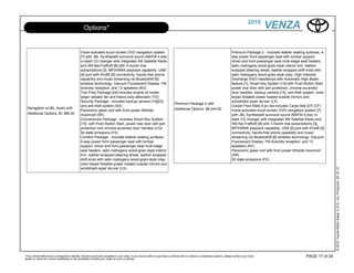 2010
                                                  Options*                                                                                                                                             VENZA

                                               Voice-activated touch-screen DVD navigation system                                                                                Premium Package 2 - includes leather seating surfaces, 4-
                                               [7] with JBL Synthesis® surround sound AM/FM 4-disc                                                                               way power front passenger seat with lumbar support,
                                               in-dash CD changer with integrated XM Satellite Radio                                                                             driver and front passenger seat multi-stage seat heaters,
                                               and XM NavTraffic® [8] with 3-month trial                                                                                         satin mahogany wood-grain-style interior trim, leather-
                                               subscriptions [3], MP3/WMA playback capability, USB                                                                               wrapped steering wheel, leather-wrapped shift knob with
                                               [4] port with iPod® [5] connectivity, hands-free phone                                                                            satin mahogany wood-grain-style inlay, High Intensity
                                               capability and music streaming via Bluetooth® [6]                                                                                 Discharge (HID) headlamps with Automatic High Beam
                                               wireless technology, Vacuum Fluorescent Display, FM                                                                               feature [1], Smart Key System [15] with Push Button Start,
                                               diversity reception, and 13 speakers (NV)                                                                                         power rear door with jam protection, chrome-accented
                                               Tow Prep Package [24]-includes engine oil cooler,                                                                                 door handles, backup camera [14], anti-theft system, color-
                                               larger radiator fan and heavy-duty alternator (TO)                                                                                keyed foldable power heated outside mirrors and
                                               Security Package - includes backup camera [14][23]                                                                                windshield wiper de-icer (LX)
                                                                                                                                Premium Package 2 with
                                               and anti-theft system (SA)                                                                                                        Carpet Floor Mats 5-pc set includes Cargo Mat [27] (CF)
  Navigation w/JBL Audio with                                                                                                   Additional Options: $8,244.00
                                               Panoramic glass roof with front power tilt/slide                                                                                  Voice-activated touch-screen DVD navigation system [7]
  Additional Options: $7,380.00                moonroof (SR)                                                                                                                     with JBL Synthesis® surround sound AM/FM 4-disc in-
                                               Convenience Package - includes Smart Key System                                                                                   dash CD changer with integrated XM Satellite Radio and
                                               [15] with Push Button Start, power rear door with jam                                                                             XM NavTraffic® [8] with 3-month trial subscriptions [3],
                                               protection and chrome-accented door handles (CQ)                                                                                  MP3/WMA playback capability, USB [4] port with iPod® [5]
                                               50 state emissions (FE)                                                                                                           connectivity, hands-free phone capability and music
                                               Comfort Package - includes leather seating surfaces,                                                                              streaming via Bluetooth® [6] wireless technology, Vacuum
                                               4-way power front passenger seat with lumbar                                                                                      Fluorescent Display, FM diversity reception, and 13
                                               support, driver and front passenger seat multi-stage                                                                              speakers (NV)
                                               seat heaters, satin mahogany wood-grain-style interior                                                                            Panoramic glass roof with front power tilt/slide moonroof
                                               trim, leather-wrapped steering wheel, leather-wrapped                                                                             (SR)
                                               shift knob with satin mahogany wood-grain-style inlay,                                                                            50 state emissions (FE)
                                               color-keyed foldable power heated outside mirrors and
                                               windshield wiper de-icer (LS)




                                                                                                                                                                                                                                                © 2010 Toyota Motor Sales, U.S.A., Inc. Produced 02.10.10
*This vehicle eBrochure is designed to identify vehicles commonly available in your area. If you would prefer to purchase a vehicle with no options or additional options, please contact your local                            PAGE 17 of 24
dealer to check for current availability or the possibility of placing an order for such a vehicle.
 