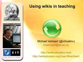 Using wikis in teaching Michael Verhaart (@virtualmv) [email_address] http://www.virtualmv.com http://wikieducator.org/User:Mverhaart 