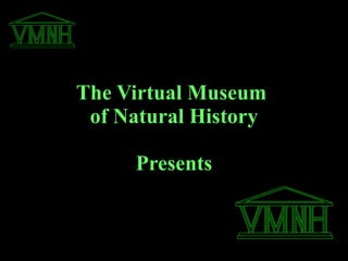 The Virtual Museum  of Natural History   Presents 
