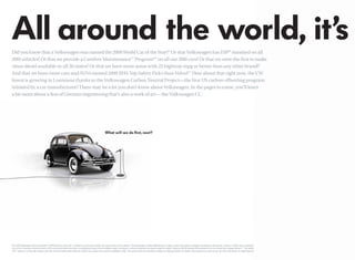 Did you know that a Volkswagen was named the 2009 World Car of the Year?* Or that Volkswagen has ESP® standard on all
2010 vehicles? Or that we provide a Carefree Maintenance™ Program** on all our 2010 cars? Or that we were the ﬁrst to make
clean diesel available in all 50 states? Or that we have more autos with 25 highway mpg or better than any other brand?†
And that we have more cars and SUVs named 2009 IIHS Top Safety Picks than Volvo?†† How about that right now, the VW
forest is growing in Louisiana thanks to the Volkswagen Carbon Neutral Project—the ﬁrst US carbon offsetting program
initiated by a car manufacturer? There may be a lot you don’t know about Volkswagen. In the pages to come, you’ll learn
a bit more about a feat of German engineering that’s also a work of art—the Volkswagen CC.




*The 2009 Volkswagen Golf was awarded “2009 World Car of the Year” by World Car of the Year Awards. See www.wcoty.com for details.**The Volkswagen Carefree Maintenance Program covers the vehicle’s scheduled maintenance intervals for 3 years or 36,000 miles, whichever
 occurs ﬁrst. Coverage is during the term of the new vehicle limited warranty, at no additional charge. Some limitations apply. See dealer or vehicle maintenance program booklet for details. †Based on MY09 highway EPA estimates for all car brands. Your mileage will vary. ††“Top Safety
 Pick” based on 31mph side-impact crash test, 40mph frontal-offset crash test, 20mph rear-impact test, and the availability of ESC. Test performed by the Insurance Institute for Highway Safety. For details, visit www.iihs.org. See vw.com for more information on safety features.
 