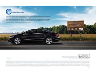 The Carbon Neutral Project is a partnership with Carbonfund.org, designed to start addressing
the issue of carbon emissions. With their help, we’ll be making it easy for anyone who owns a
Volkswagen to determine their vehicle’s carbon output and take action towards offsetting it.
So far, the VW community has planted over 300,000 trees and offset 419,343 tons of carbon.
And that’s just the beginning. Learn more at vw.com.




                                                                                                                                                                                                                                                        The ideas in this book are new. The paper, however,
                                                                                                                                                                                                                                                         is recycled. Please remember to recycle. The book.
vw.com                                                                                                                                                                                                                                                                           Not the ideas in it. Thanks.

©2009 Volkswagen of America, Inc. Printed in the U.S.A. Volkswagen of America, Inc. believes the information and speciﬁcations in this brochure to be correct at the time of printing. Speciﬁcations, standard features, options, fabrics, and colors are subject to change without notice. Some features may be unavailable when your vehicle is built. Some vehicles are pictured
with options that may be available at extra cost or may not be available on some models. Ask your dealer about the availability of options, and verify that the vehicle you ordered includes the equipment you ordered. Tires are supplied and warranted by their manufacturer. Volkswagen DVD Navigation depends on signals from the worldwide Global Positioning Satellite
network. The vehicle’s electrical system, and existing wireless and satellite technologies, must be available and operating properly for the system to function. The system is designed to provide you with suggested routes in locating addresses, destinations, and other points of interest. Changes in street names, construction zones, trafﬁc ﬂow, points of interest, and other
road system changes are beyond the control of Volkswagen of America, Inc. Complete detailed mapping of lanes, roads, streets, toll roads, highways, etc., is not possible, therefore you may encounter discrepancies between the mapping and your actual location. Please rely on your individual judgment in determining whether or not to follow a suggested navigation
route. Periodically, the mapping is updated and a new DVD will be required in order to maintain the latest navigation information available to us. These will be available for purchase from time to time at additional cost. “Volkswagen, the Volkswagen logo, “Das Auto, “CC, “4MOTION, and “DSG” are registered trademarks of Volkswagen AG. “Carefree Maintenance”
                                                                                                                                                                                                                                           ”                                 ”     ”             ”
and “It’s What the People Want” are trademarks of Volkswagen Group of America, Inc. “Side Curtain Protection,” the Carefree Maintenance logo, and “Climatronic” are registered trademarks of Volkswagen Group of America, Inc. “Tiptronic” is a registered trademark of Dr. Ing. h.c. F. Porsche AG. “Dynaudio” is a registered trademark of Continental Audio Electronic
GMBH. “Consumers’ Top Rated” is a service mark of Edmunds Inc. ©2009 SIRIUS XM Radio Inc. “SIRIUS Satellite Radio” is a registered trademark of SIRIUS Satellite Radio Inc. “SIRIUS, “XM, and all related marks and logos are trademarks of SIRIUS XM Radio Inc. and its subsidiaries. Subscription governed by SIRIUS Terms & Conditions at sirius.com/serviceterms.
                                                                                                                                                                                             ”      ”
SIRIUS Radio and SIRIUS Trafﬁc require subscriptions, sold separately after trial period. Other fees and taxes will apply. SIRIUS Radio U.S. service only available in the 48 contiguous United States and the District of Columbia. “Bluetooth” is a registered trademark of Bluetooth SIG, Inc. “iPod” is a registered trademark of Apple, Inc. “Bi-Xenon” is a trademark of Hella,
Inc. U.S.A. “HomeLink” is a registered trademark of Johnson Controls, Inc. For further information regarding any Volkswagen model, please call 1-800-DRIVE-VW, or just look us up at vw.com.
                                                                                                                                                                                                                                                                                                                                                                       VW10CCSBUS
                                                                                                                                                                                                                                                                                                                                                                                6305
 