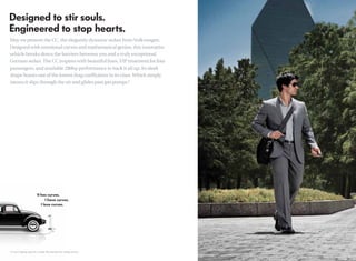 May we present the CC, the elegantly dynamic sedan from Volkswagen.
Designed with emotional curves and mathematical genius, this innovative
vehicle breaks down the barriers between you and a truly exceptional
German sedan. The CC inspires with beautiful lines, VIP treatment for four
passengers, and available 280hp performance to back it all up. Its sleek
shape boasts one of the lowest drag coefﬁcients in its class. Which simply
means it slips through the air and glides past gas pumps.*




*21 city/31 highway mpg (2.0L, manual). EPA estimates. Your mileage will vary.
 