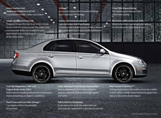 Lower Anchors and                                  Airbags**                                             5-Star Side Impact Rating†
Tethers for CHildren (LATCH)                       Every Jetta comes with 6 standard airbags             The highest governmental side
A standardized child-safety seat system.           and 2 optional rear airbags.                          crash safety rating.

Crash-Optimized Front End                          Safety Cell Construction and                          Electronic Differential Lock (EDL)
Designed to sacriﬁce the front of the vehicle      Anti-Intrusion Side Door Beams                        Wheels that have traction get more power
in the event of a serious crash. The engine bay    Creates a laser-welded cocoon of safety around        in a less slip, more grip kind of way.
and structure of the car crumple in a pre-         the passengers that is structurally reinforced
determined way to help keep the integrity          in the most important areas.
of the cabin intact.




Anti-Slip Regulation (ASR) and                    Laser Welding and Uni-body Construction              Side Curtain Protection®**
Engine Brake Assist (EBA)                         Jetta is engineered and created using the            Airbags deploy down the rooﬂine from the A-pillar
Help improve handling and prevent compression-    highest standards to maintain body rigidity          to the C-pillar, to help reduce head and upper torso
induced skidding in slippery conditions.          and safety.                                          injury in the event of side impact.

Dual Front and Front Side Airbags**               Safety Belt Pre-Tensioners
Can deploy within 5 hundredths                    In the event of a crash, the safety belts are
of a second.                                      automatically tightened in a fraction of a second.
 