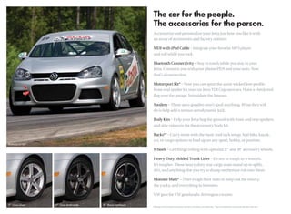 Accessorize and personalize your Jetta just how you like it with
an array of accessories and factory options:

MDI with iPod Cable – Integrate your favorite MP3 player
and roll while you rock.

Bluetooth Connectivity – Stay in touch while you stay in your
Jetta. Connects you with your phone/PDA and your auto. Now
that’s a connection.

Motorsport Kit* – Now you can sport the same wicked low-proﬁle
front-end spoiler kit used on Jetta TDI Cup racecars. Hoist a checkered
ﬂag over the garage. Intimidate the Joneses.

Spoilers – These aero-goodies won’t spoil anything. What they will
do is help add a serious aerodynamic kick.

Body Kits – Help your Jetta hug the ground with front and rear spoilers,
and side valances via the accessory body kit.

Racks** – Carry more with the basic roof rack setup. Add bike, kayak,
ski, or cargo options to load up on any sport, hobby, or pastime.

Wheels – Get things rolling with optional 17" and 18" accessory wheels.

Heavy-Duty Molded Trunk Liner – It’s not as tough as it sounds.
It’s tougher. These heavy-duty rear cargo mats stand up to spills,
dirt, and anything else you try to dump on them or rub into them.

Monster Mats® – Über-tough ﬂoor mats to keep out the mucky,
the yucky, and everything in between.

VW gear for VW gearheads: drivergear.vw.com

*Motorsport Kit only includes front bumper, side skirts, rear valance, and exhaust tips. **Roof rack attachments must be used with base carrier bars.
 