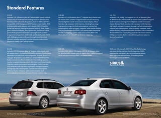 2.5L SE                                                              2.5L SEL                                                           2.0L TDI
Includes: 2.5L S features, plus: 16" Sedona alloy wheels with all-   Includes: 2.5L SE features, plus: 17" Avignon alloy wheels with    Includes: 2.0L, 140hp, TDI engine; All 2.5L SE features, plus:
season tires; V-Tex leatherette seating surfaces; Touchscreen        all-season tires; Leather-wrapped multi-function steering          16" Bionline alloy wheels with all-season tires; Leather-wrapped
Premium VIII radio with 10 speakers, built-in MP3 and WMA            wheel; Highline combi-instrument cluster display; Multi-           multi-function steering wheel; Highline combi-instrument
compatible, 6-CD changer, and SD Memory Card reader, AUX-            function trip computer with trip time, trip length, average        cluster display; Multi-function trip computer with trip time,
in for portable audio players, and 6-month SIRIUS Satellite          trip speed, average trip fuel consumption, current fuel            trip length, average trip speed, average trip fuel consumption,
Radio trial service; Power glass sunroof with tilt, slide, tinted    consumption, miles to empty, compass, radio station display,       current fuel consumption, miles to empty, compass, radio
glass, manual sunshade, pinch protection, and driver’s door          and personalization functions; 115V power outlet; Bluetooth        station display, and personalization functions; voice-controlled
power lock operated convenience closing feature; Leather-            Hands-Free Calling system with voice control; MDI with             Bluetooth Hands-Free Calling system with voice control;
wrapped steering wheel, shift knob, and brake handle; 60/40          iPod cable; Body-colored front and rear valances.                  115V power outlet; Body-colored front and rear valances;
split-folding rear seats with pass-through center armrest;                                                                              Sunroof is optional.
Diversity window antenna; Exterior chrome window trim;
Bluetooth Hands-Free Calling system.



2.5L SE                                                              2.0L TDI                                                           With over 130 channels, SIRIUS Satellite Radio brings
Includes: 2.5L S features, plus: 16" Sedona alloy wheels with        Includes: 2.0L, 140hp, TDI engine; All 2.5L SE features, plus:     you more of what you love. Get 69 channels of 100%
all-season tires; V-Tex leatherette seating surfaces; Touchscreen    16" Bionline alloy wheels with all-season tires; Leather-wrapped   commercial-free music, plus all your favorite sports,
Premium VIII radio with MP3 compatible, in-dash, 6-disc CD           multi-function steering wheel; 115V power outlet.                  news, talk, and entertainment. Everything worth
changer, 10 speakers, and AUX-in; 6-month SIRIUS Satellite                                                                              listening to is now on SIRIUS.
Radio trial service; Bluetooth Hands-Free Calling system;
Leather-wrapped steering wheel, shift knob, and brake handle;
Highline combi-instrument cluster display; Multi-function
trip computer with trip time, trip length, average trip speed,
average trip fuel consumption, current fuel consumption,
miles to empty, compass, radio station display, and
personalization functions; Exterior chrome window trim.
 