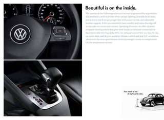 The interior of the Volkswagen Jetta is German-engineered for ergonomics
and aesthetics, with its techie white cockpit lighting, heatable front seats,
and a driver and front passenger seat with power recline and adjustable
lumbar support. It lets you maximize your comfort and takes the edge off
as you take on curves and corners. Speaking of curves, we offer a leather-
wrapped steering wheel that gives your hands an intimate connection to
the impeccable steering of the Jetta. An optional sunroof lets you kiss the sky
on warm days, and degree-sensitive climate control and rear A/C ventilation
allow even the most quarrelsome driver/passenger combo to compromise.
On the temperature at least.
 