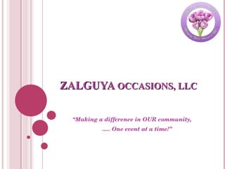 ZALGUYA  OCCASIONS, LLC “ Making a difference in OUR community, ..... One event at a time!” 