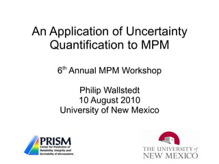 An Application of Uncertainty Quantification to MPM 6 th  Annual MPM Workshop Philip Wallstedt 10 August 2010 University of New Mexico 