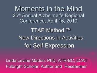 Moments in the Mind 25 th  Annual Alzheimer’s Regional Conference, April 16, 2010 ,[object Object],[object Object],[object Object],[object Object],[object Object]