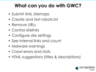 Submit XML sitemaps Create and test robots.txt Remove URLs Control sitelinks Configure site settings See internal links and count Malware warnings Crawl errors and stats HTML suggestions (titles & descriptions) What can you do with GWC? 