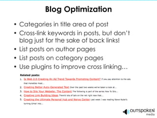 Blog Optimization Categories in title area of post Cross-link keywords in posts, but don’t blog just for the sake of back links! List posts on author pages List posts on category pages Use plugins to improve cross linking… 