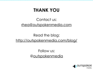 THANK YOU Contact us: [email_address] Read the blog: http://outspokenmedia.com/blog/ Follow us: @ outspokenmedia 