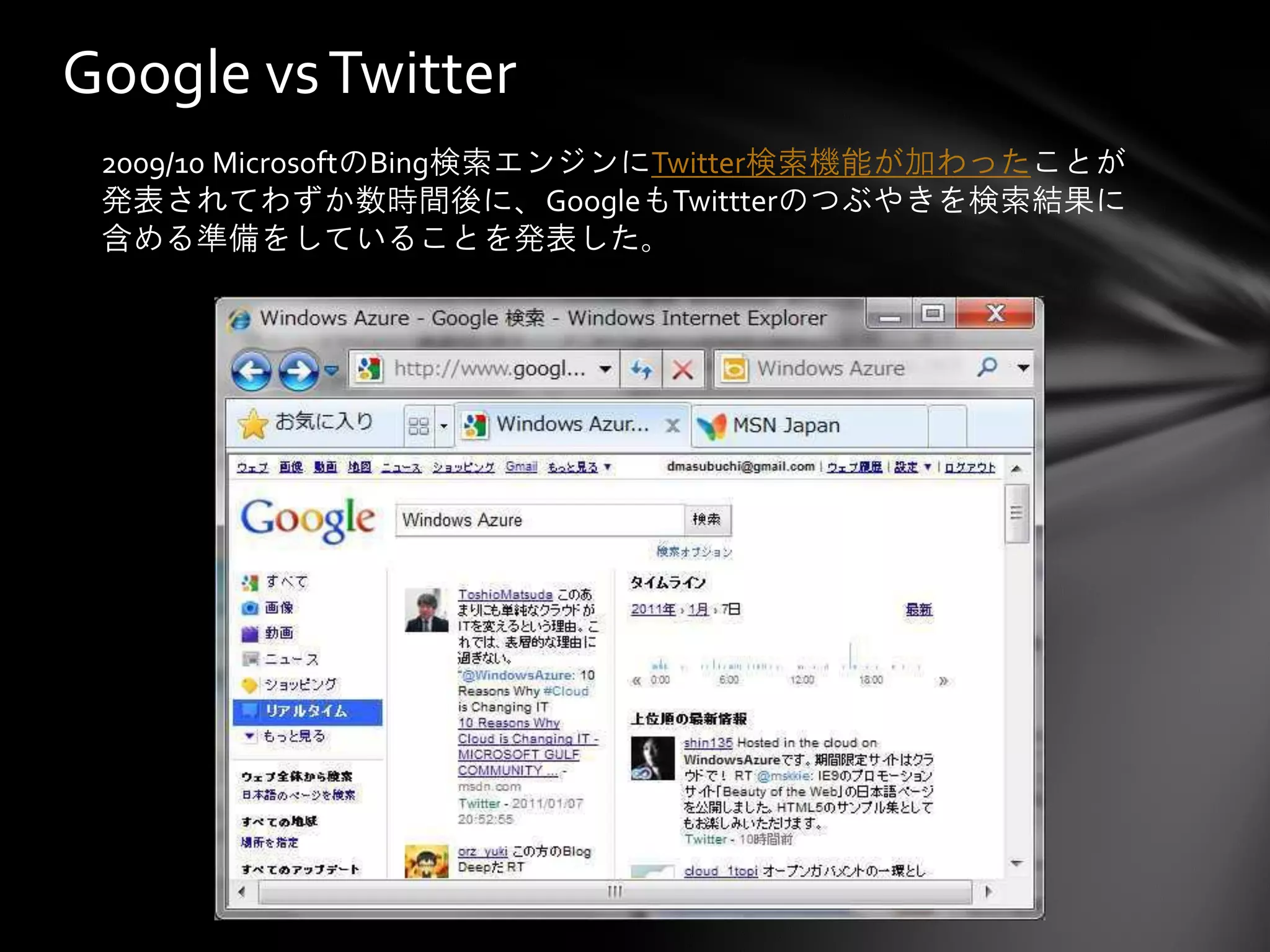 Google vs Twitter
 2009/10 MicrosoftのBing検索エンジンにTwitter検索機能が加わったことが
 発表されてわずか数時間後に、GoogleもTwittterのつぶやきを検索結果に
 含める準備をしていることを発表した。
 