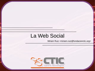 La Web Social
      Miriam Ruiz <miriam.ruiz@fundacionctic.org>
 
