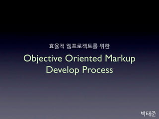 Objective Oriented Markup
     Develop Process
 