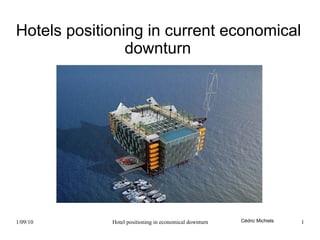 Hotels positioning in current economical
                downturn




1/09/10      Hotel positioning in economical downturn   Cédric Michiels   1
 