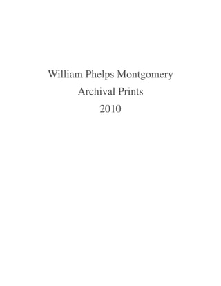 William Phelps Montgomery
     Archival Prints
          2010




                            1
 