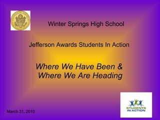 Winter Springs High School  Jefferson Awards Students In Action  Where We Have Been &  Where We Are Heading March 31, 2010 