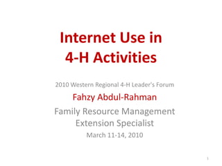 Internet Use in
4‐H Activities
2010 Western Regional 4-H Leader's Forum
Fahzy Abdul-Rahman
Family Resource Managemen...