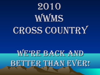 20102010
WWMSWWMS
CroSS CountryCroSS Country
We’re baCk andWe’re baCk and
better than ever!better than ever!
 