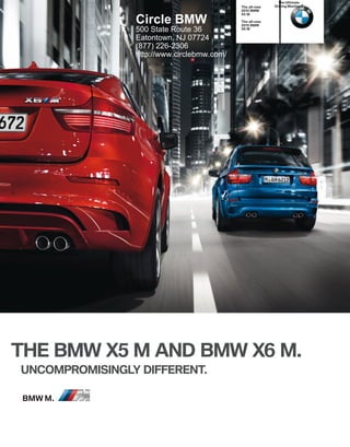 The Ultimate
                                            The all-new   Driving Machine®
                                                 BMW
                                            X M

                Circle BMW                  The all-new
                                                 BMW
                500 State Route 36          X M

                Eatontown, NJ 07724
                (877) 226-2306
                http://www.circlebmw.com/




THE BMW X M AND BMW X M.
UNCOMPROMISINGLY DIFFERENT.

BMW M.
 