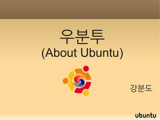 우분투
(About Ubuntu)
강분도
 