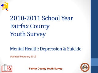 2010-2011 School Year
Fairfax County
Youth Survey

Mental Health: Depression & Suicide
Updated February 2012



               Fairfax County Youth Survey
 