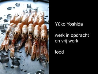 Yûko Yoshida werk in opdracht en vrij werk food 