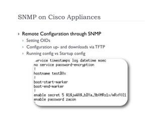 SNMP on Cisco Appliances

    Remote Configuration through SNMP
         Setting OIDs
         Configuration up- and downloads via TFTP
         Running config vs Startup config
 