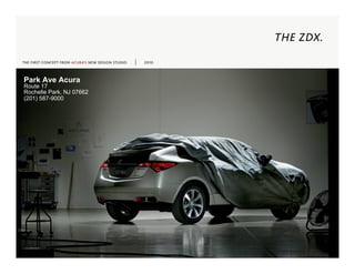 THE ZDX.
THE FIRST CONCEPT FROM ACURA’S NEW DESIGN STUDIO   2010



Park Ave Acura
Route 17
Rochelle Park, NJ 07662
(201) 587-9000
 