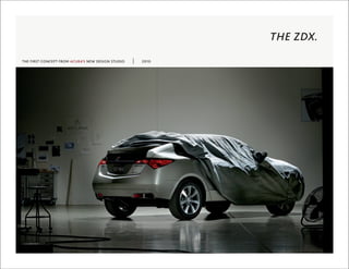 THE ZDX.
THE FIRST CONCEPT FROM ACURA’S NEW DESIGN STUDIO   2010
 