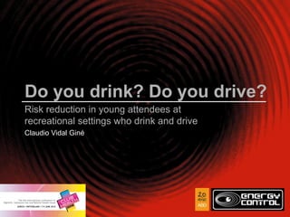 Do you drink? Do you drive?
Risk reduction in young attendees at
recreational settings who drink and drive
Claudio Vidal Giné
 