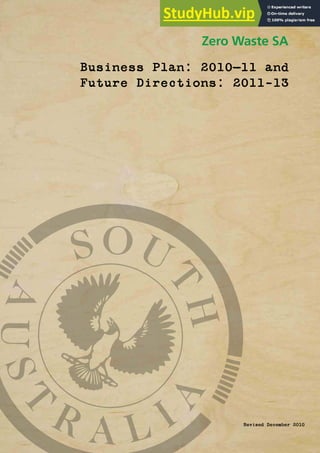 1
Zero Waste SA
Business Plan: 2010—11 and
Future Directions: 2011-13
Revised December 2010
 