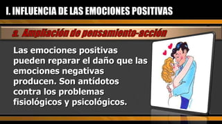 Las emociones positivas pueden reparar el daño que las emociones negativas producen. Son antídotos contra los problemas fisiológicos y psicológicos. I. INFLUENCIA DE LAS EMOCIONES POSITIVAS 