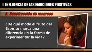 ¿De qué modo el fruto del Espíritu marca una diferencia en la forma de experimentar la vida? I. INFLUENCIA DE LAS EMOCIONES POSITIVAS 