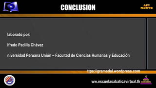 CONCLUSION Elaborado por: Alfredo Padilla Chávez Universidad Peruana Unión – Facultad de Ciencias Humanas y Educación https://gramadal.wordpress.com www.escuelasabaticavirtual.tk LIMA – PERÚ  