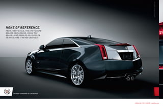 ©2010 General Motors. Cadillac® CTS®
                                                                                                                 worldmags




        NONE OF REFERENCE.
        FROm EvERy aNglE, thE CtS-v COupE
        bREakS NEw gROuNd, whilE thE
        bRakE light dOublES aS a SpOilER
        tO makE SuRE it NEvER lEavES it.




              THE NEW STANDARD OF THE WORLD




                                              CADILLAC CTS-V COUPE / cadillac.com


worldmags
 