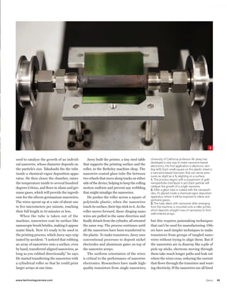 worldmags




                                                                                                                                                                   3


            seed to catalyze the growth of an individ-         Javey built the printer, a tiny steel table      University of California professor ali Javey has
                                                                                                                developed a new way to make nanowire-based
            ual nanowire, whose diameter depends on         that supports the printing surface and the          electronics. His first application is electronic skin
            the particle’s size. Takahashi fits the tube    roller, in the Berkeley machine shop. The           (top left). each small square on this plastic sheet is
            inside a chemical-vapor deposition appa-        nanowire-coated glass tube fits between             a nanowire-based transistor that can sense pres-
                                                                                                                sures as slight as a fly alighting on a surface.
            ratus. He then closes the chamber, raises       two wheels that move along tracks on either         1. The process begins with a suspension of gold
            the temperature inside to several hundred       side of the device, helping to keep the rolling     nanoparticles (red liquid in jar). each particle will
                                                                                                                catalyze the growth of a single nanowire.
            degrees Celsius, and flows in silane and ger-   motion uniform and prevent any wobbling
                                                                                                                2. after a glass tube is coated with the nanoparti-
            mane gases, which will provide the ingredi-     that might misalign the nanowires.                  cles, it’s placed inside a chemical-vapor deposition
            ents for the silicon-germanium nanowires.           He pushes the roller across a square of         apparatus, where it will be exposed to silane and
                                                                                                                germane gases.
            The wires sprout up at a rate of about one      polyimide plastic; when the nanowires               3. The tube, black with nanowires after emerging
            to five micrometers per minute, reaching        touch its surface, their tips stick to it. As the   from the machine, is mounted onto a roller printer,
            their full length in 10 minutes or less.        roller moves forward, these clinging nano-          which deposits straight rows of nanowires to form
                                                                                                                well-ordered arrays.
               When the tube is taken out of the            wires are pulled in the same direction and
            machine, nanowires coat its surface like        finally detach from the cylinder, all oriented      but this requires painstaking techniques
            nanoscopic brush bristles, making it appear     the same way. The process continues until           that can’t be used for manufacturing. Oth-
            matte black. Now it’s ready to be used in       all the nanowires have been transferred to          ers have used simpler techniques to make
            the printing process, which Javey says orig-    the plastic. To make transistors, Javey uses        transistors from groups of tangled nano-
            inated by accident. “I noticed that rubbing     conventional processes to deposit nickel            wires without trying to align them. But if
            an array of nanowires onto a surface, even      electrodes and aluminum gates on top of             the nanowires are in disarray like a pile of
            by hand, transferred aligned nanowires, as      the nanowire arrays.                                pick-up sticks, electrons moving through
            long as you rubbed directionally,” he says.         The uniform orientation of the wires            them take much longer paths and leak out
            He started transferring the nanowires with      is critical to the performance of nanowire          where the wires cross, reducing the current
            a cylindrical roller so that he could print     electronics. Researchers have made high-            that flows through the transistor and wast-
            larger arrays at one time.                      quality transistors from single nanowires,          ing electricity. If the nanowires are all lined


            www.technologyreview.com                                                                                                                            Demo      85

worldmags
 