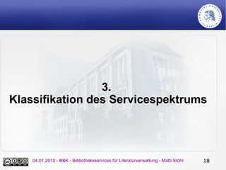 3.
Klassifikation des Servicespektrums




    04.01.2010 - BBK - Bibliotheksservices für Literaturverwaltung - Matti Stöh...
