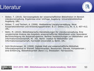 Literatur
•   Stöber, T. (2010). Serviceangebote der wissenschaftlichen Bibliotheken im Bereich
    Literaturverwaltung. E...