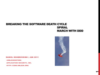 Breaking the software death cycle                                                               SPIRAL                                                               march with DDD Daniel doubrovkine | Jan 2011 @dblockdotorg  application security, inc.  http://code.dblock.org 1 