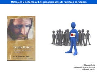 Miércoles 2 de febrero: Los pensamientos de nuestros corazones Colaboración de: José Antonio Agreda Sandoval  Barcelona - España 
