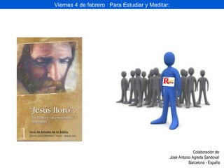 Viernes 4 de febrero  Para Estudiar y Meditar: Colaboración de: José Antonio Agreda Sandoval  Barcelona - España 