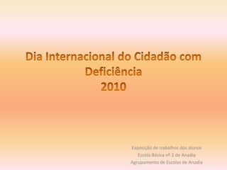 Dia Internacional do Cidadão com Deficiência2010 Exposição de trabalhos dos alunos Escola Básica nº 2 de Anadia Agrupamento de Escolas de Anadia 
